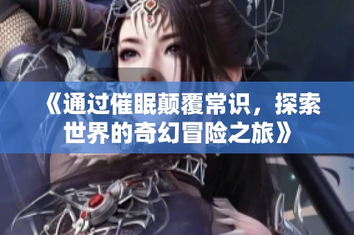 《通過催眠顛覆常識，探索世界的奇幻冒險之旅》