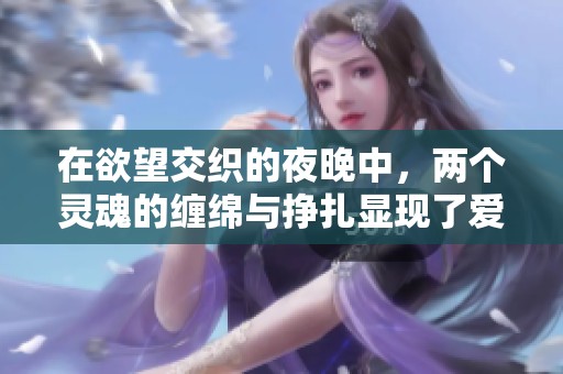 在欲望交織的夜晚中，兩個(gè)靈魂的纏綿與掙扎顯現(xiàn)了愛情的復(fù)雜與挑戰(zhàn)