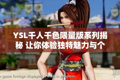 YSL千人千色限量版系列揭秘 讓你體驗(yàn)獨(dú)特魅力與個性之美