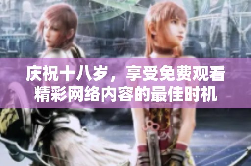 慶祝十八歲，享受免費(fèi)觀看精彩網(wǎng)絡(luò)內(nèi)容的最佳時(shí)機(jī)