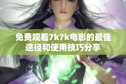 免費(fèi)觀看7k7k電影的最佳途徑和使用技巧分享