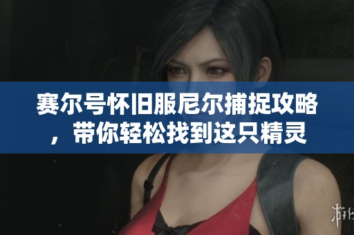 賽爾號(hào)懷舊服尼爾捕捉攻略，帶你輕松找到這只精靈