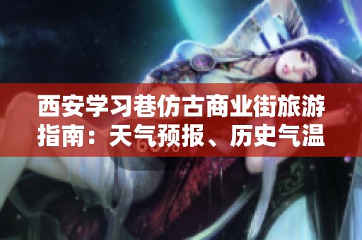 西安學(xué)習(xí)巷仿古商業(yè)街旅游指南：天氣預(yù)報(bào)、歷史氣溫及旅游指數(shù)解析