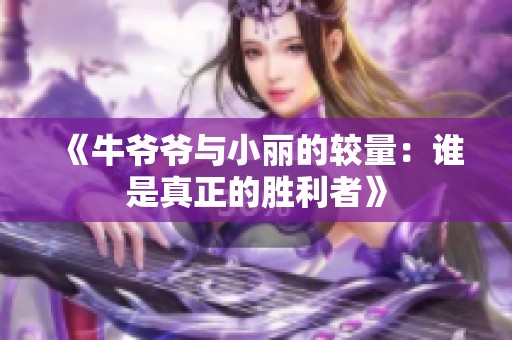 《牛爺爺與小麗的較量：誰是真正的勝利者》