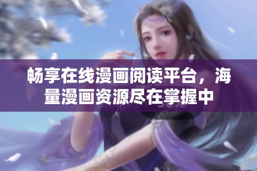 暢享在線漫畫(huà)閱讀平臺(tái)，海量漫畫(huà)資源盡在掌握中