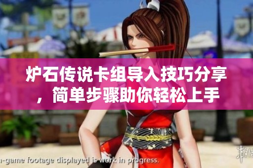 爐石傳說卡組導入技巧分享，簡單步驟助你輕松上手
