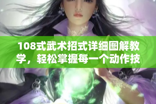 108式武術(shù)招式詳細(xì)圖解教學(xué)，輕松掌握每一個(gè)動(dòng)作技巧