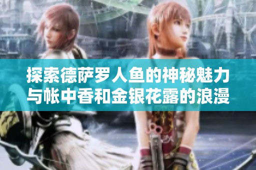 探索德薩羅人魚的神秘魅力與帳中香和金銀花露的浪漫邂逅