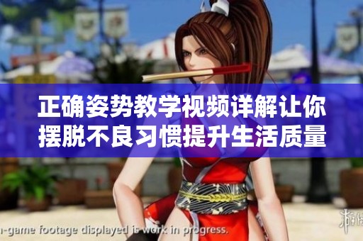正確姿勢(shì)教學(xué)視頻詳解讓你擺脫不良習(xí)慣提升生活質(zhì)量