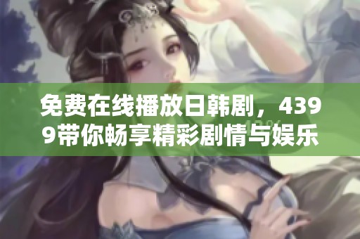 免費(fèi)在線播放日韓劇，4399帶你暢享精彩劇情與娛樂盛宴
