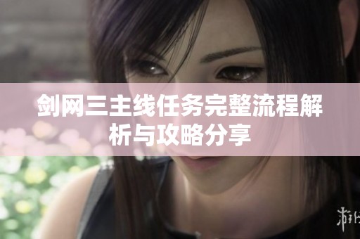 劍網(wǎng)三主線(xiàn)任務(wù)完整流程解析與攻略分享 劍網(wǎng)三主線(xiàn)任務(wù)完整流程解析與攻略分享
