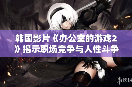 韓國(guó)影片《辦公室的游戲2》揭示職場(chǎng)競(jìng)爭(zhēng)與人性斗爭(zhēng)的精彩故事