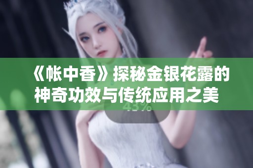 《帳中香》探秘金銀花露的神奇功效與傳統(tǒng)應用之美