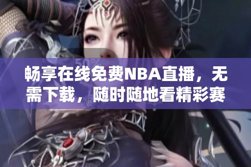 暢享在線免費(fèi)NBA直播，無(wú)需下載，隨時(shí)隨地看精彩賽事