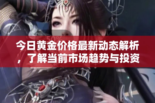 今日黃金價格最新動態(tài)解析，了解當前市場趨勢與投資機會