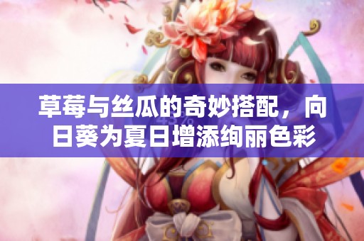 草莓與絲瓜的奇妙搭配，向日葵為夏日增添絢麗色彩