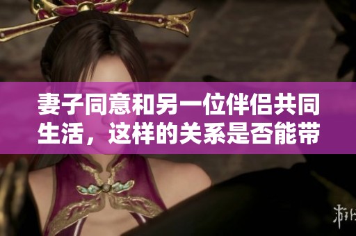 妻子同意和另一位伴侶共同生活，這樣的關(guān)系是否能帶來幸福呢