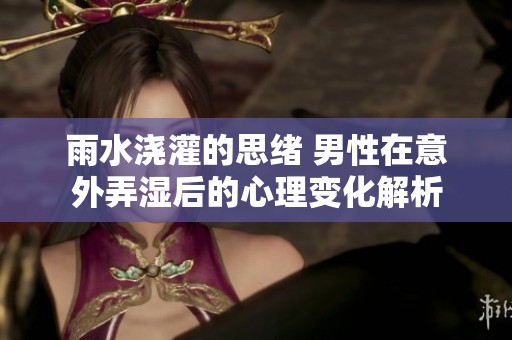 雨水澆灌的思緒 男性在意外弄濕后的心理變化解析