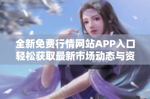全新免費(fèi)行情網(wǎng)站APP入口輕松獲取最新市場動態(tài)與資訊