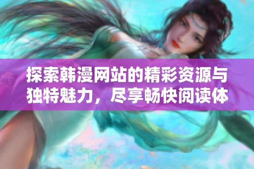 探索韓漫網(wǎng)站的精彩資源與獨(dú)特魅力，盡享暢快閱讀體驗(yàn)