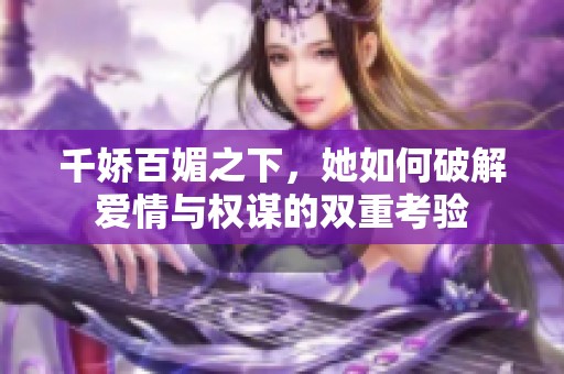 千嬌百媚之下，她如何破解愛情與權謀的雙重考驗