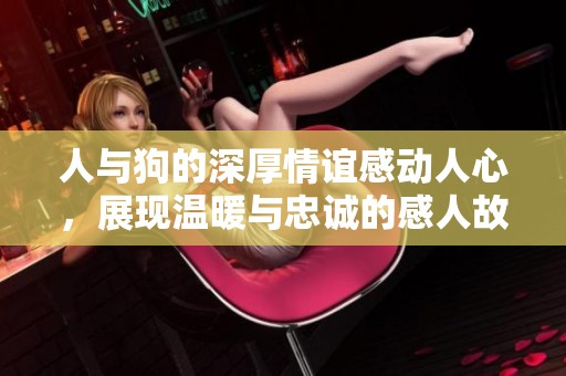人與狗的深厚情誼感動(dòng)人心，展現(xiàn)溫暖與忠誠(chéng)的感人故事