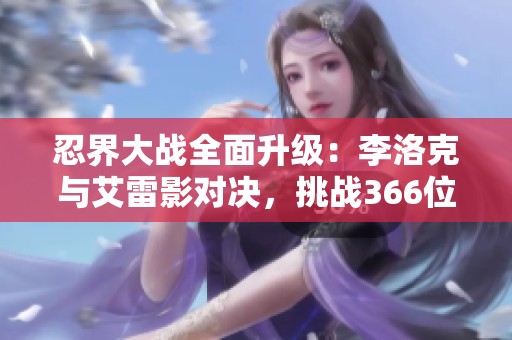 忍界大戰(zhàn)全面升級(jí)：李洛克與艾雷影對(duì)決，挑戰(zhàn)366位忍者實(shí)力榜內(nèi)神秘王者