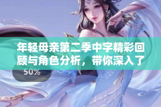 年輕母親第二季中字精彩回顧與角色分析，帶你深入了解情節(jié)發(fā)展