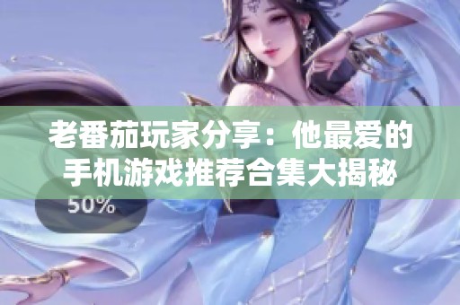老番茄玩家分享：他最愛(ài)的手機(jī)游戲推薦合集大揭秘