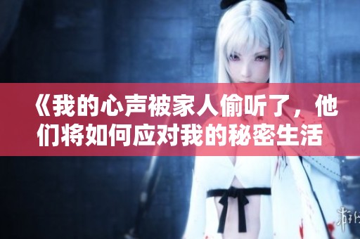 《我的心聲被家人偷聽了，他們將如何應(yīng)對我的秘密生活》