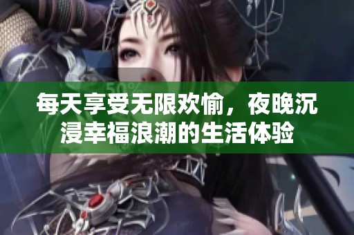 每天享受無限歡愉，夜晚沉浸幸福浪潮的生活體驗