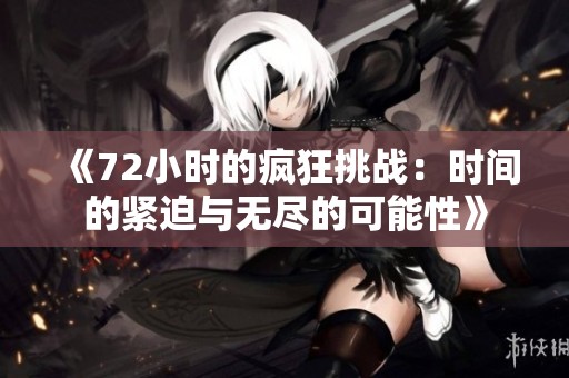 《72小時的瘋狂挑戰(zhàn)：時間的緊迫與無盡的可能性》