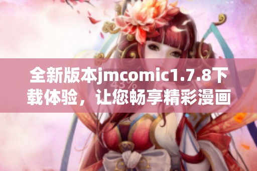 全新版本jmcomic1.7.8下載體驗(yàn)，讓您暢享精彩漫畫內(nèi)容和全新功能的樂趣