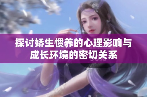 探討嬌生慣養(yǎng)的心理影響與成長環(huán)境的密切關系