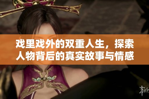 戲里戲外的雙重人生，探索人物背后的真實(shí)故事與情感交織