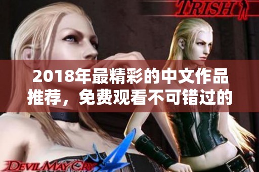 2018年最精彩的中文作品推薦，免費(fèi)觀看不可錯(cuò)過的佳作匯總