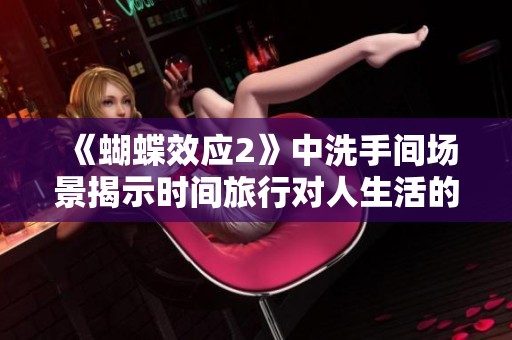 《蝴蝶效應(yīng)2》中洗手間場(chǎng)景揭示時(shí)間旅行對(duì)人生活的深遠(yuǎn)影響