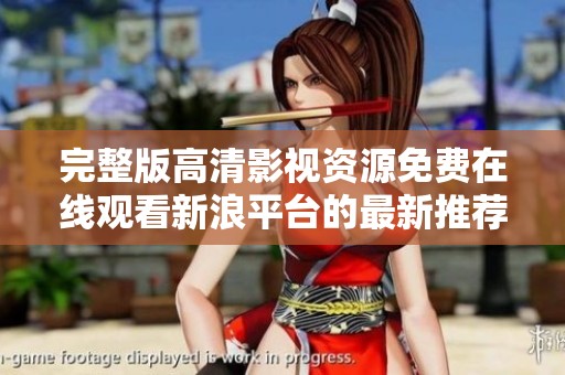 完整版高清影視資源免費在線觀看新浪平臺的最新推薦合集