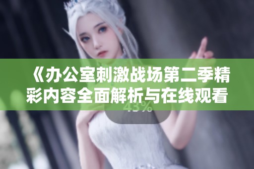 《辦公室刺激戰(zhàn)場(chǎng)第二季精彩內(nèi)容全面解析與在線觀看指南》