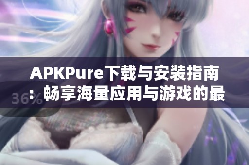 APKPure下載與安裝指南:暢享海量應(yīng)用與游戲的最佳選擇 APKPure下載與安裝指南:暢享海量應(yīng)用與游戲的最佳選擇