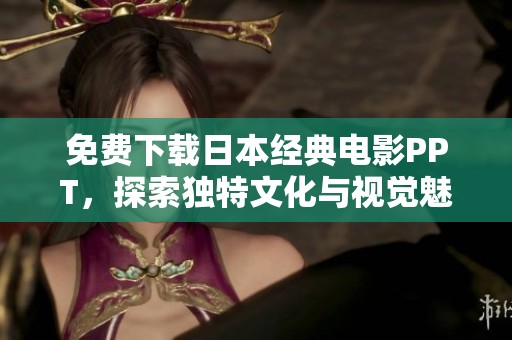 免費下載日本經(jīng)典電影PPT，探索獨特文化與視覺魅力盡在其中