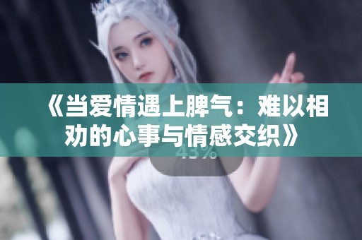 《當(dāng)愛情遇上脾氣：難以相勸的心事與情感交織》