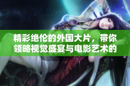 精彩絕倫的外國大片，帶你領(lǐng)略視覺盛宴與電影藝術(shù)的雙重魅力