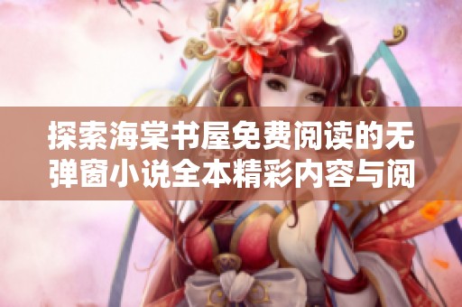 探索海棠書屋免費(fèi)閱讀的無彈窗小說全本精彩內(nèi)容與閱讀體驗(yàn)