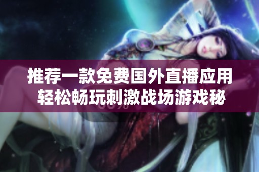 推薦一款免費(fèi)國外直播應(yīng)用 輕松暢玩刺激戰(zhàn)場游戲秘訣分享