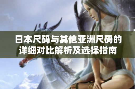 日本尺碼與其他亞洲尺碼的詳細對比解析及選擇指南