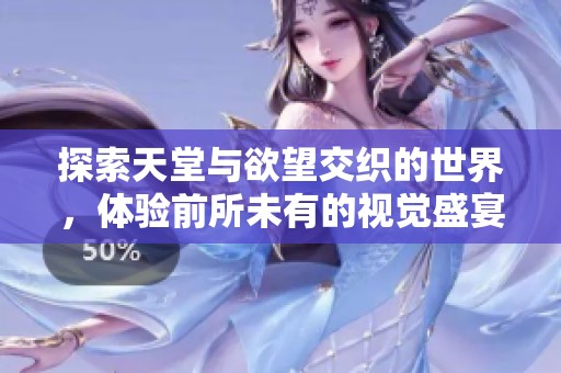 探索天堂與欲望交織的世界，體驗前所未有的視覺盛宴和情感刺激