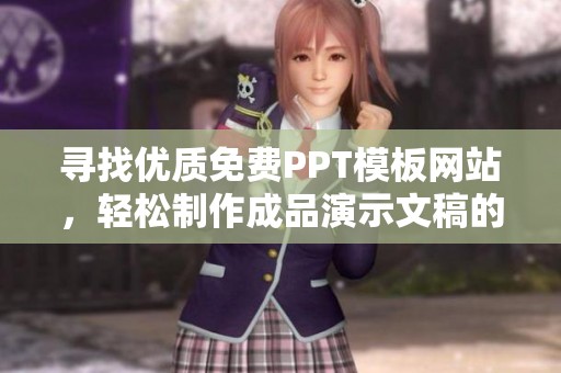 尋找優(yōu)質(zhì)免費(fèi)PPT模板網(wǎng)站，輕松制作成品演示文稿的方法分享