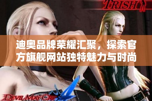 迪奧品牌榮耀匯聚，探索官方旗艦網(wǎng)站獨(dú)特魅力與時(shí)尚風(fēng)采