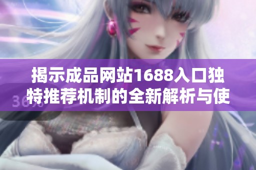 揭示成品網(wǎng)站1688入口獨特推薦機制的全新解析與使用指南